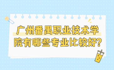 廣州番禺職業(yè)技術(shù)學院有哪些專業(yè)比較好?