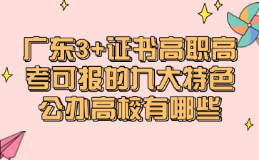 廣東3+證書高職高考可報(bào)的九大特色公辦高校有哪些