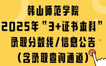 韓山師范學院2025年“3+證書本科”錄取分數線/信息公告（含錄取查詢通道）