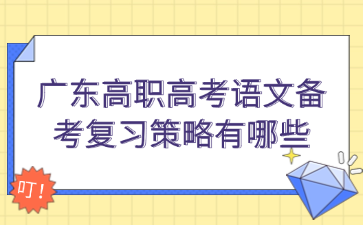 廣東高職高考語文備考復習策略有哪些
